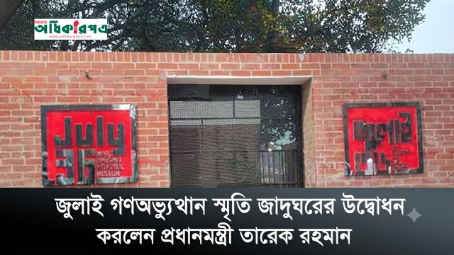 জুলাই গণঅভ্যুত্থান স্মৃতি জাদুঘরের উদ্বোধন করলেন প্রধানমন্ত্রী তারেক রহমান